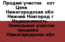 Продам участок 5 сот. › Цена ­ 250 000 - Нижегородская обл., Нижний Новгород г. Недвижимость » Земельные участки продажа   . Нижегородская обл.